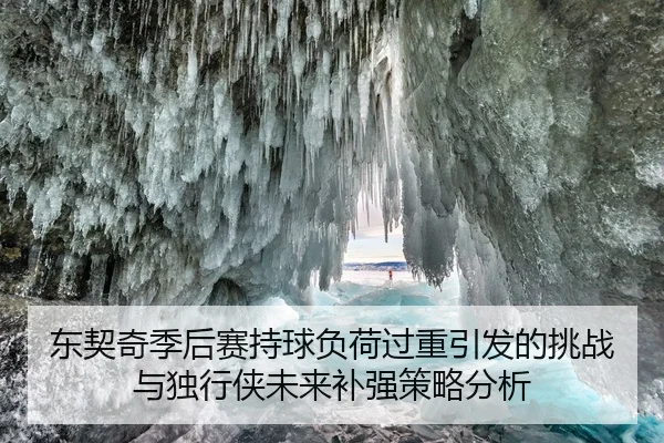 东契奇季后赛持球负荷过重引发的挑战与独行侠未来补强策略分析