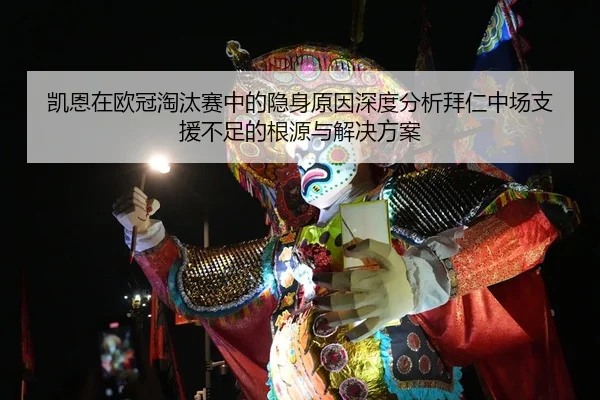 凯恩在欧冠淘汰赛中的隐身原因深度分析拜仁中场支援不足的根源与解决方案