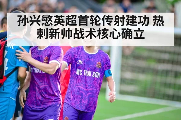 孙兴慜英超首轮传射建功 热刺新帅战术核心确立
