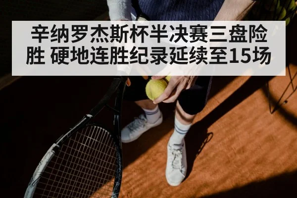 辛纳罗杰斯杯半决赛三盘险胜 硬地连胜纪录延续至15场