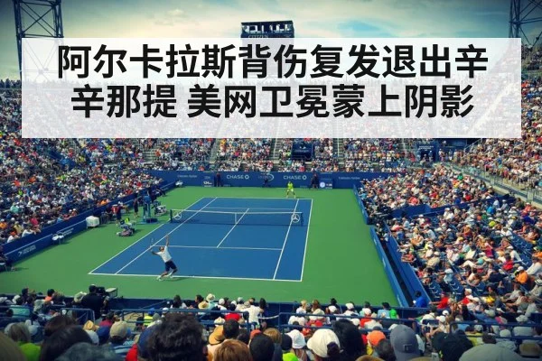 阿尔卡拉斯背伤复发退出辛辛那提 美网卫冕蒙上阴影