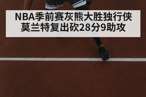 NBA季前赛灰熊大胜独行侠 莫兰特复出砍28分9助攻