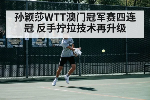 孙颖莎WTT澳门冠军赛四连冠 反手拧拉技术再升级