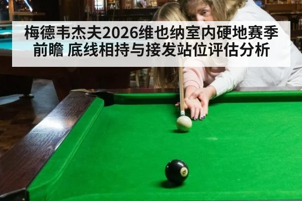 梅德韦杰夫2026维也纳室内硬地赛季前瞻 底线相持与接发站位评估分析