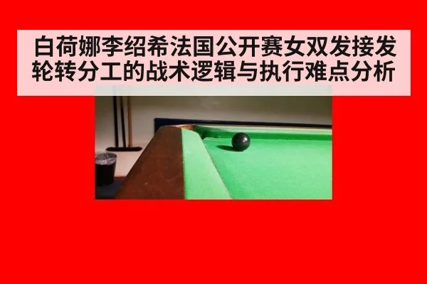 白荷娜李绍希法国公开赛女双发接发轮转分工的战术逻辑与执行难点分析